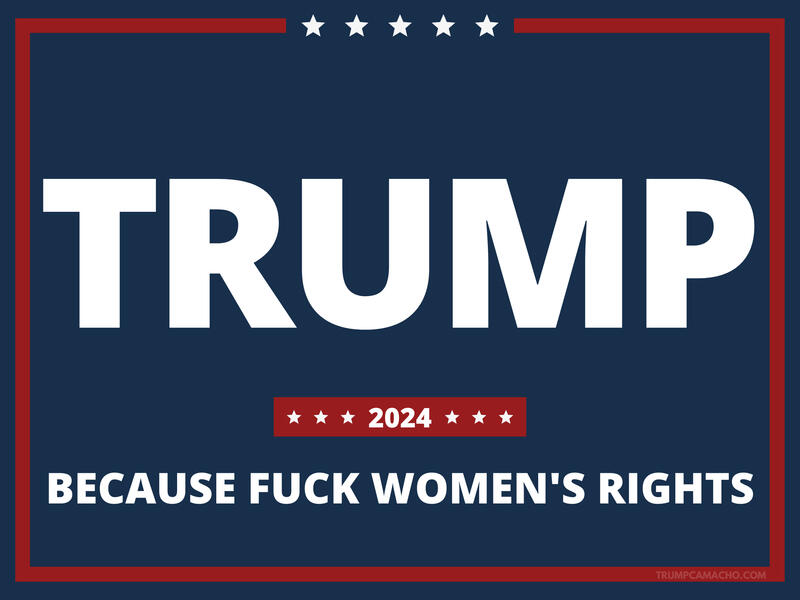 Trump 2024 - Because Fuck Women&#39;s Rights